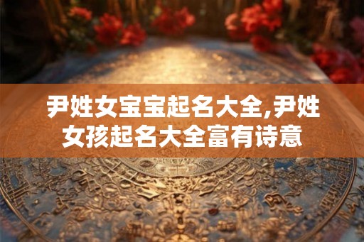 尹姓女宝宝起名大全,尹姓女孩起名大全富有诗意