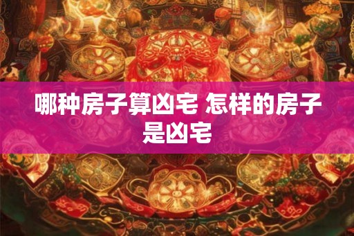 哪种房子算凶宅 怎样的房子是凶宅