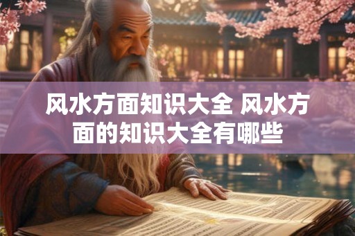 风水方面知识大全 风水方面的知识大全有哪些