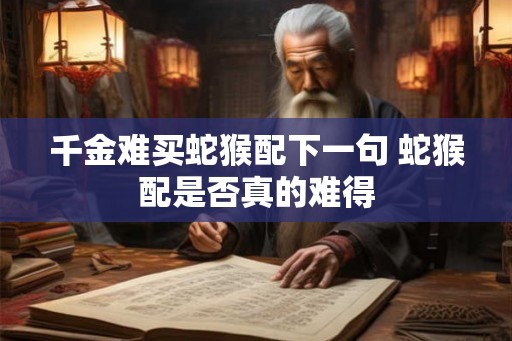 千金难买蛇猴配下一句 蛇猴配是否真的难得