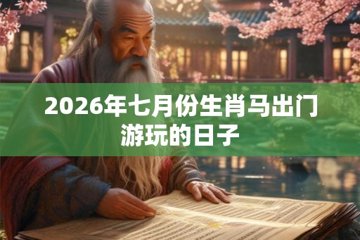2026年七月份生肖马出门游玩的日子