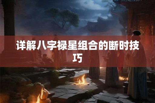详解八字禄星组合的断时技巧