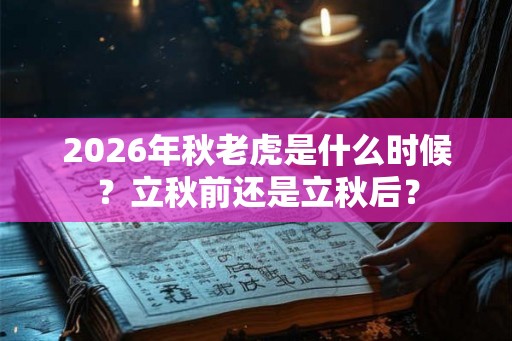 2026年秋老虎是什么时候？立秋前还是立秋后？