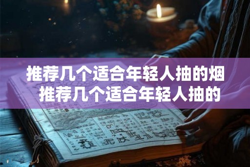 推荐几个适合年轻人抽的烟  推荐几个适合年轻人抽的烟