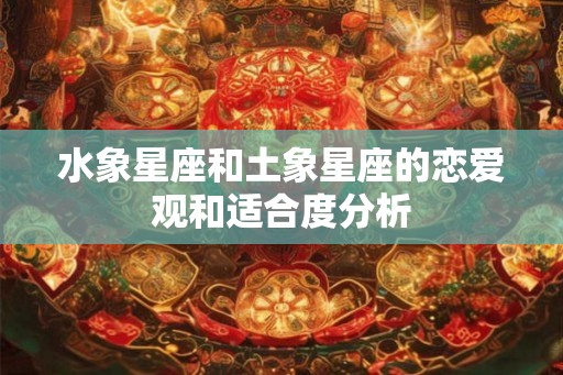 水象星座和土象星座的恋爱观和适合度分析