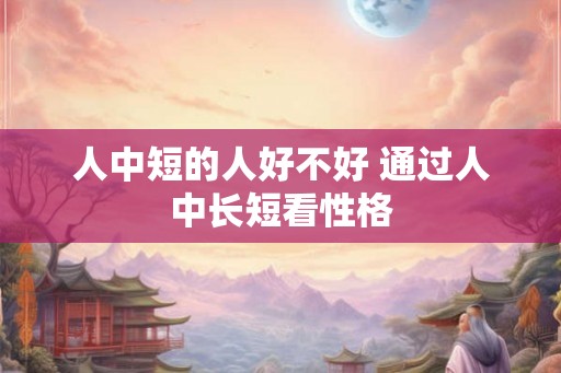 人中短的人好不好 通过人中长短看性格