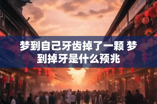 梦到自己牙齿掉了一颗 梦到掉牙是什么预兆