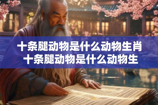 十条腿动物是什么动物生肖 十条腿动物是什么动物生肖呢