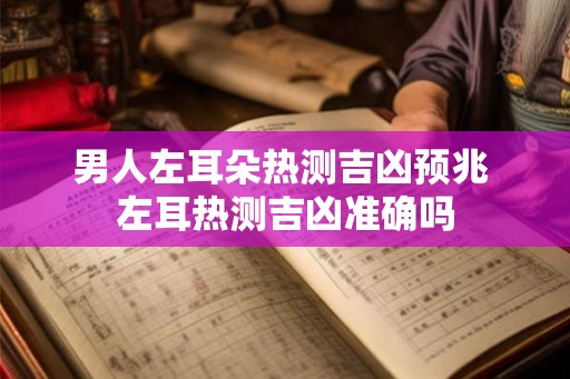 男人左耳朵热测吉凶预兆 左耳热测吉凶准确吗