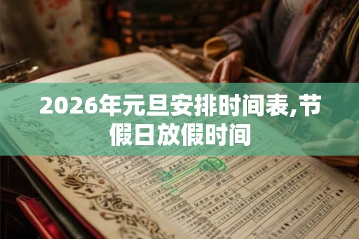 2026年元旦安排时间表,节假日放假时间