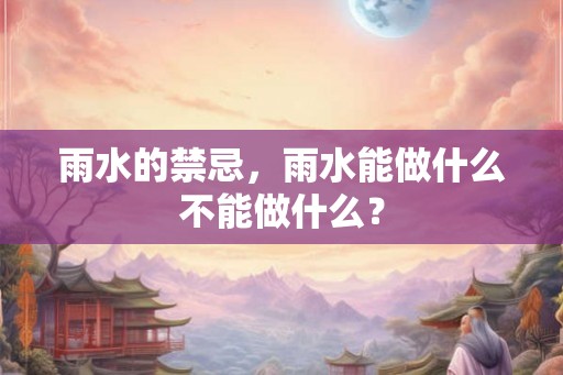 雨水的禁忌，雨水能做什么不能做什么？