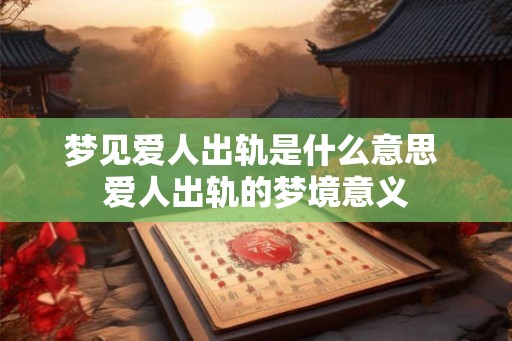 梦见爱人出轨是什么意思 爱人出轨的梦境意义