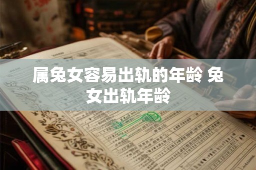 属兔女容易出轨的年龄 兔女出轨年龄