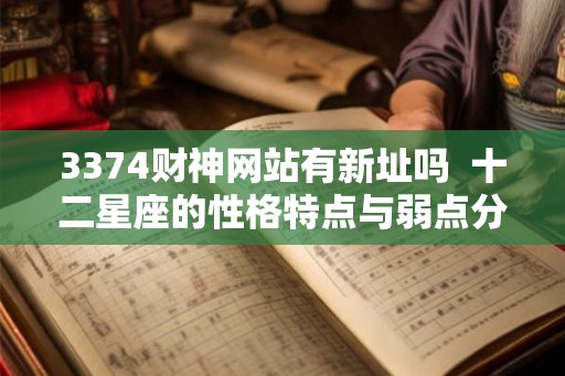 3374财神网站有新址吗 十二星座的性格特点与弱点分析 3374财神网站有新址吗 十二星座的性格特点与弱点分析