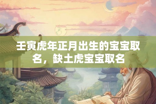 壬寅虎年正月出生的宝宝取名，缺土虎宝宝取名