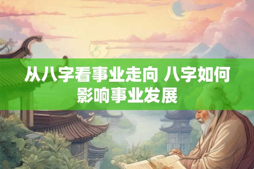 从八字看事业走向 八字如何影响事业发展