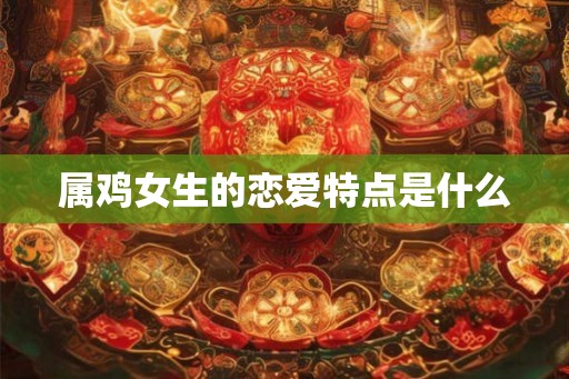 属鸡女生的恋爱特点是什么