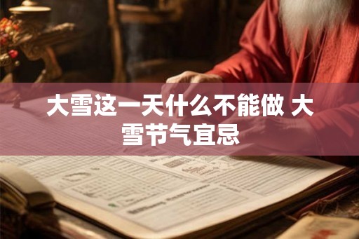 大雪这一天什么不能做 大雪节气宜忌 大雪这一天什么不能做 大雪节气宜忌