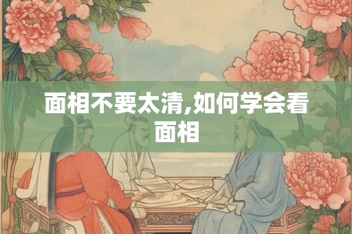 面相不要太清,如何学会看面相