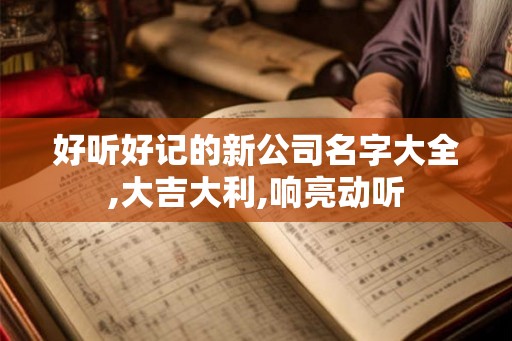好听好记的新公司名字大全,大吉大利,响亮动听