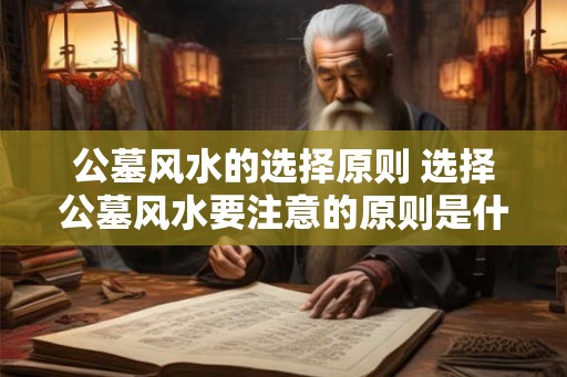 公墓风水的选择原则 选择公墓风水要注意的原则是什么