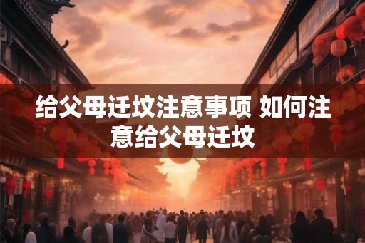 给父母迁坟注意事项 如何注意给父母迁坟