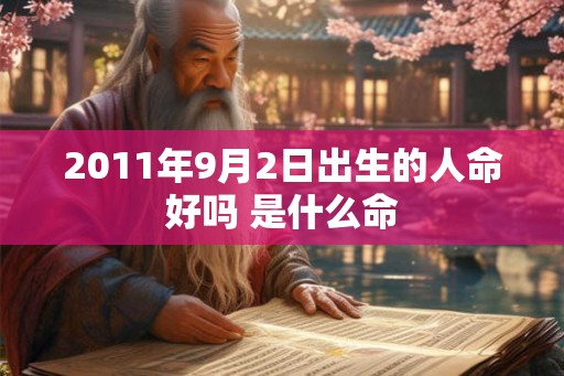 2011年9月2日出生的人命好吗 是什么命 2011年9月2日出生的人命好吗 是什么命