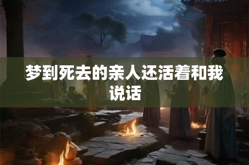 梦到死去的亲人还活着和我说话