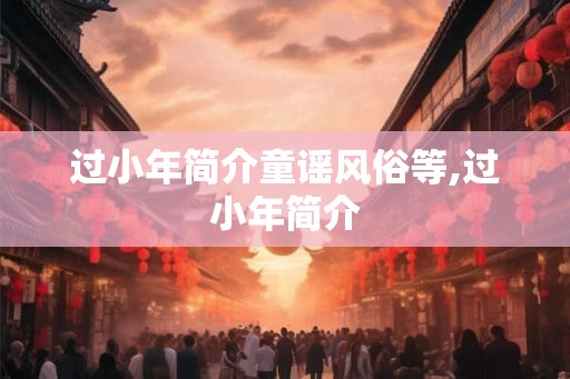 过小年简介童谣风俗等,过小年简介