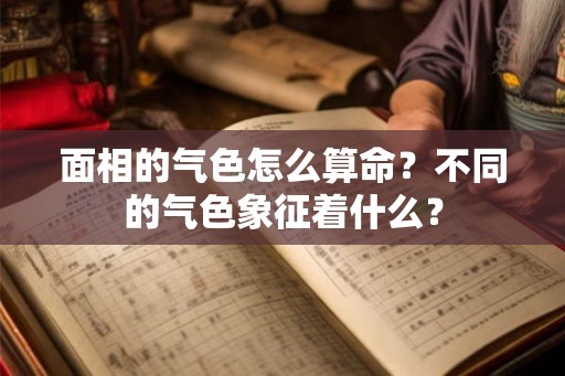 面相的气色怎么算命？不同的气色象征着什么？
