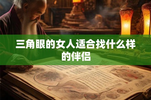 三角眼的女人适合找什么样的伴侣 三角眼的女人适合找什么样的伴侣
