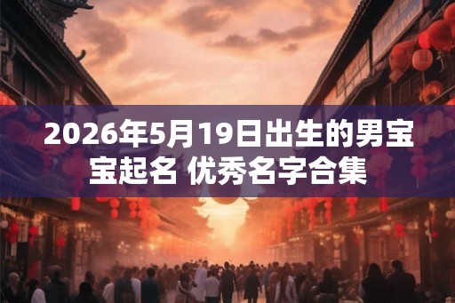 2026年5月19日出生的男宝宝起名 优秀名字合集