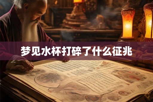 梦见水杯打碎了什么征兆