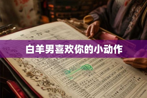 白羊男喜欢你的小动作
