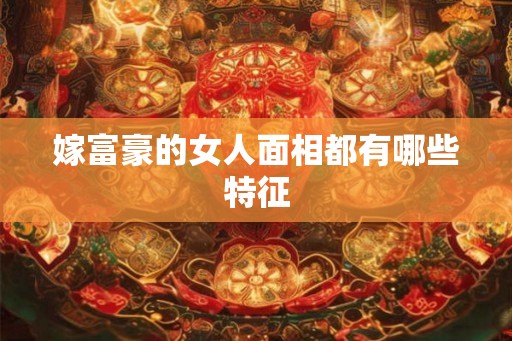 嫁富豪的女人面相都有哪些特征