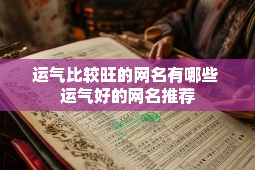 运气比较旺的网名有哪些 运气好的网名推荐