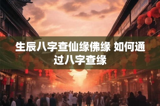生辰八字查仙缘佛缘 如何通过八字查缘