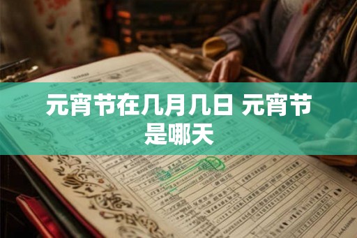 元宵节在几月几日 元宵节是哪天