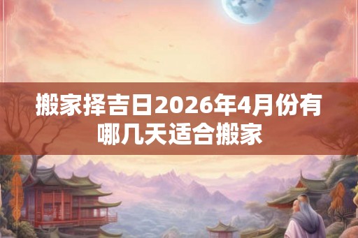 搬家择吉日2026年4月份有哪几天适合搬家
