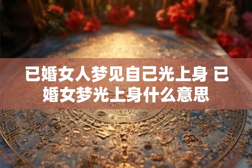 已婚女人梦见自己光上身 已婚女梦光上身什么意思