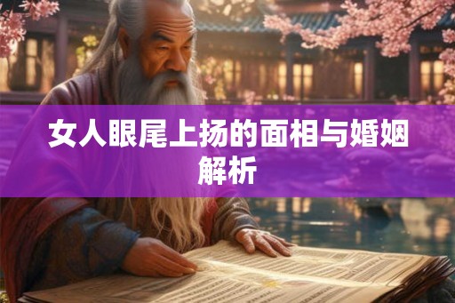女人眼尾上扬的面相与婚姻解析