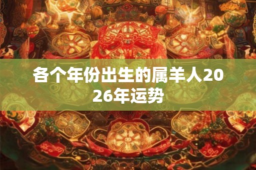各个年份出生的属羊人2026年运势