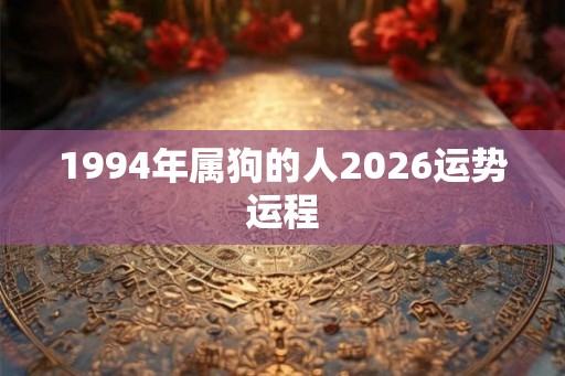 1994年属狗的人2026运势运程