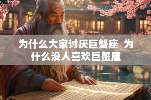 为什么大家讨厌巨蟹座  为什么没人喜欢巨蟹座