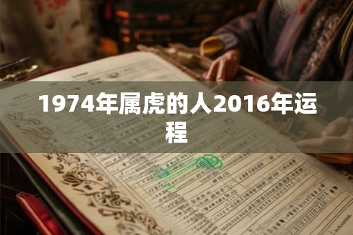 1974年属虎的人2016年运程