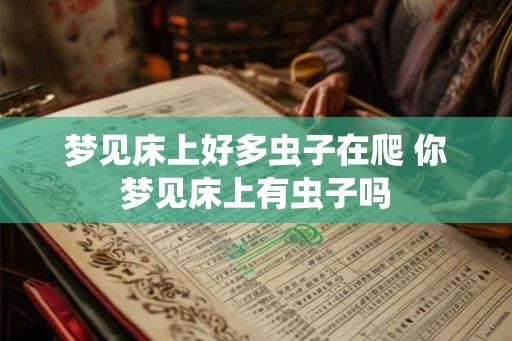梦见床上好多虫子在爬 你梦见床上有虫子吗