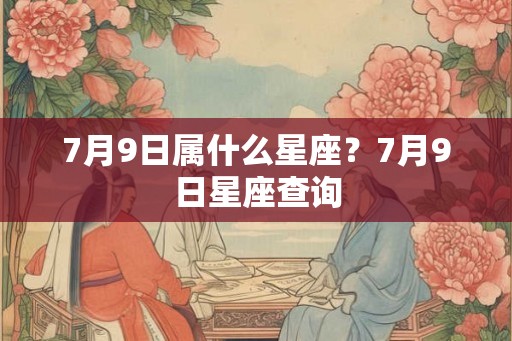 7月9日属什么星座？7月9日星座查询