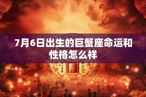 7月6日出生的巨蟹座命运和性格怎么样
