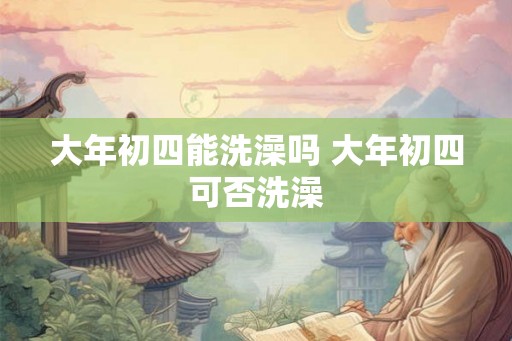 大年初四能洗澡吗 大年初四可否洗澡