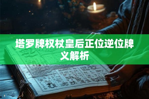 塔罗牌权杖皇后正位逆位牌义解析